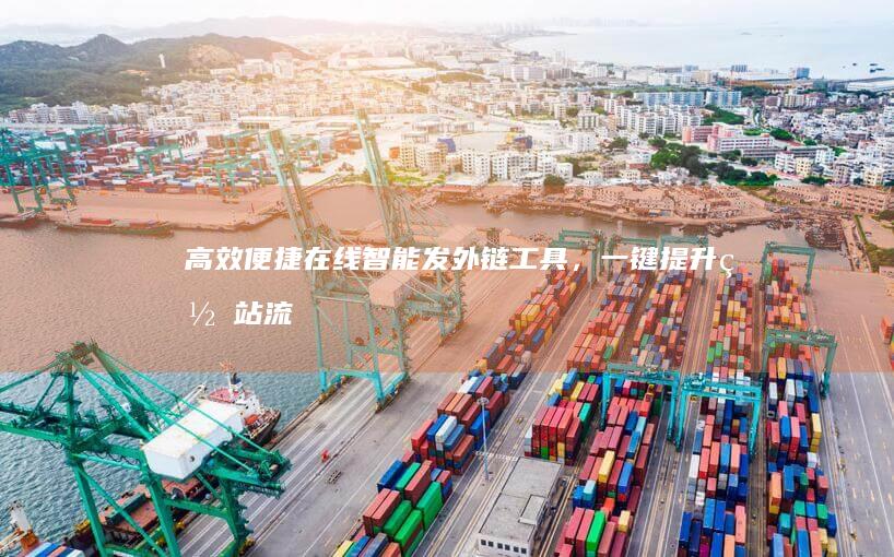 高效便捷：在线智能发外链工具，一键提升网站流量与权重